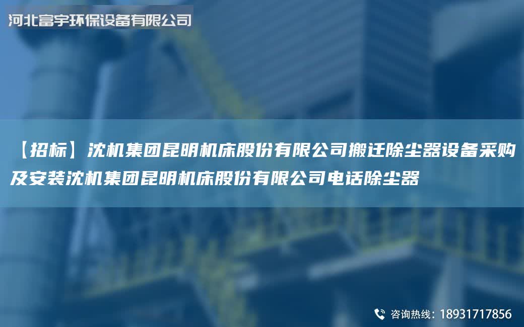 【招標】沈機集團昆明機床股份有限公司搬遷除塵器設備采購及安裝沈機集團昆明機床股份有限公司電話除塵器