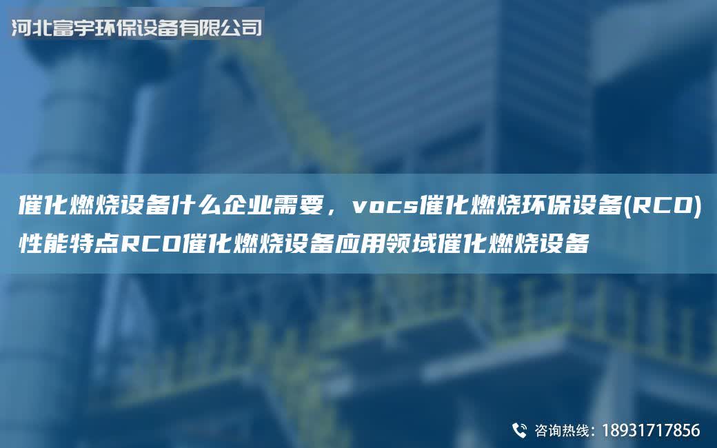 催化燃燒設備什么企業需要，vocs催化燃燒環保設備(RCO)性能特點RCO催化燃燒設備應用領域催化燃燒設備