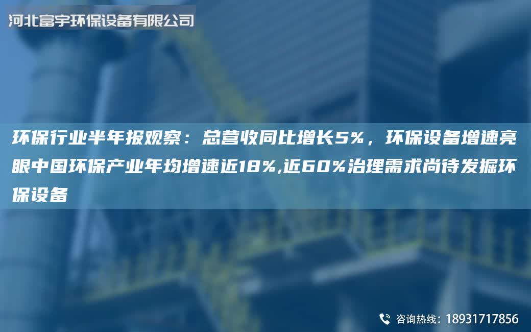 環(huán)保行業(yè)半年報觀察：總營收同比增長5%，環(huán)保設(shè)備增速亮眼中G環(huán)保產(chǎn)業(yè)年均增速近18%,近60%治理需求尚待發(fā)掘環(huán)保設(shè)備