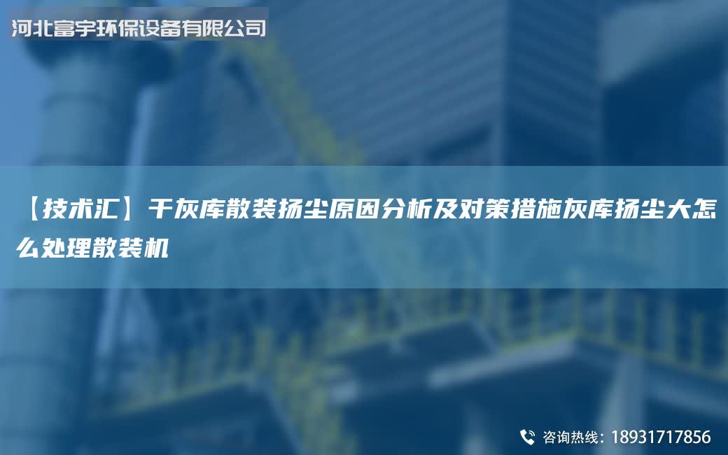 【技術匯】干灰庫散裝揚塵原因分析及對策措施灰庫揚塵大怎么處理散裝機