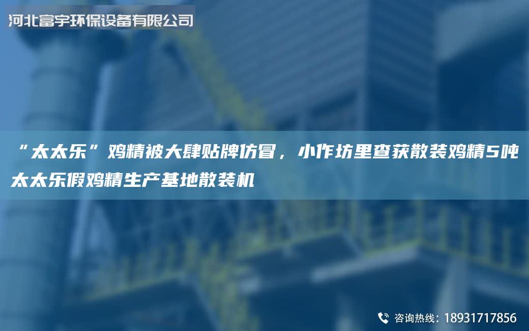 “太太樂”雞精被大肆貼牌仿冒，小作坊里查獲散裝雞精5噸太太樂假雞精生產基地散裝機