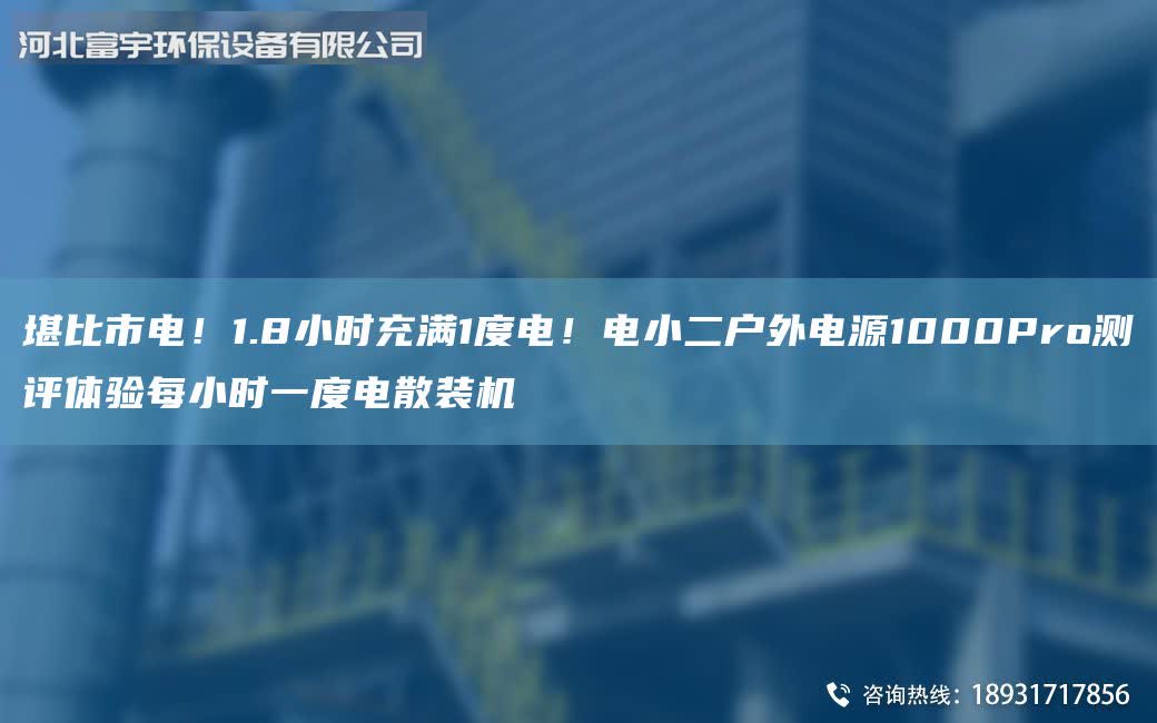 堪比市電！1.8小時充滿1度電！電小二戶外電源1000Pro測評體驗每小時一度電散裝機
