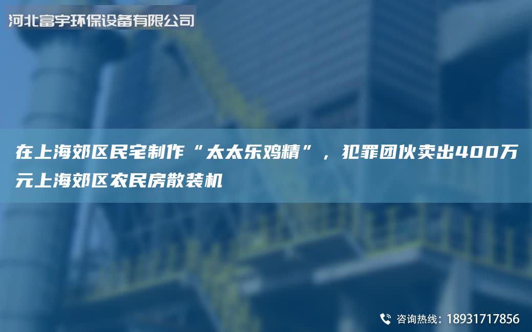 在ShangHai郊區民宅制作“太太樂雞精”，犯罪團伙賣出400萬元ShangHai郊區農民房散裝機