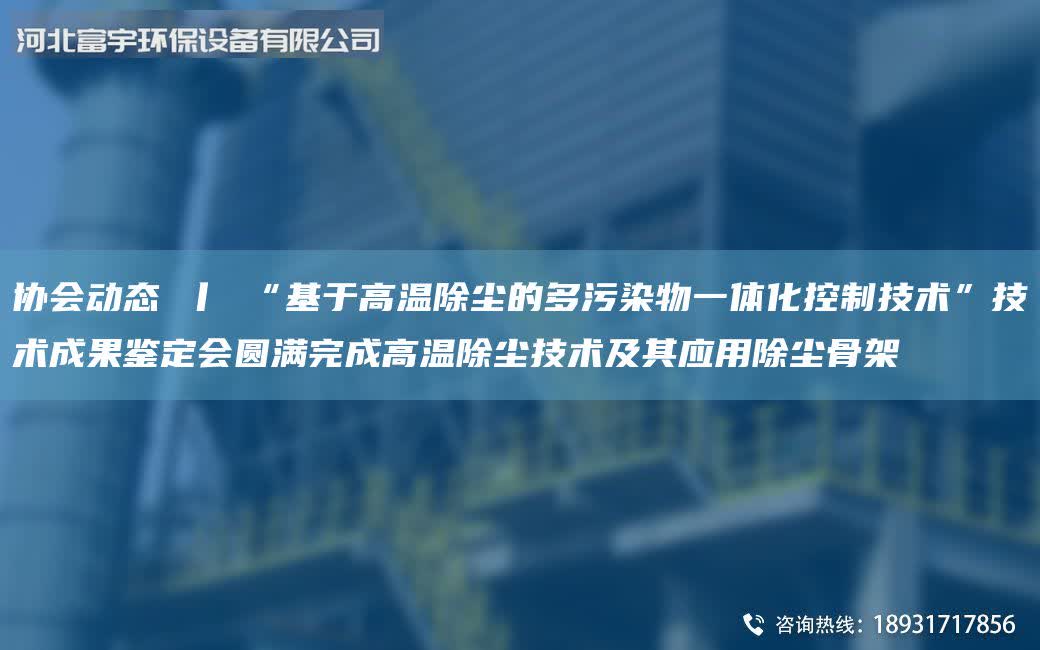 協(xié)會(huì)動(dòng)態(tài) 丨 “基于高溫除塵的多污染物一體化控制技術(shù)”技術(shù)成果鑒定會(huì)圓滿完成高溫除塵技術(shù)及其應(yīng)用除塵骨架