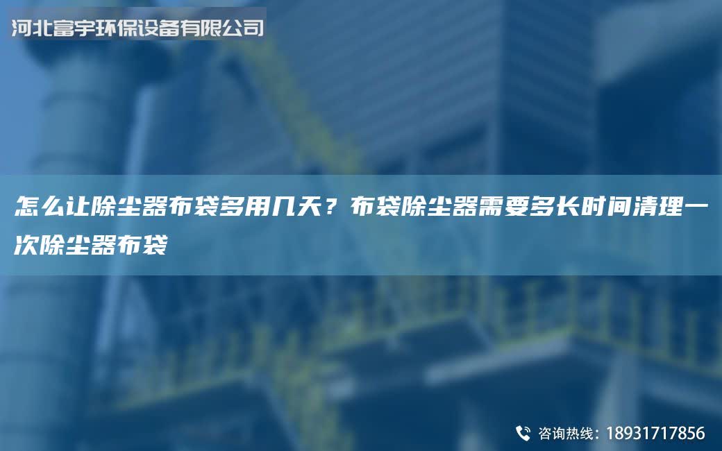 怎么讓除塵器布袋多用幾天？布袋除塵器需要多長時間清理一次除塵器布袋