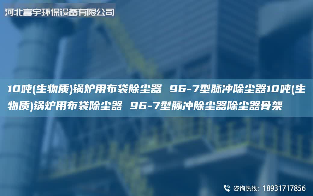 10噸(生物質)鍋爐用布袋除塵器 96-7型脈沖除塵器10噸(生物質)鍋爐用布袋除塵器 96-7型脈沖除塵器除塵器骨架