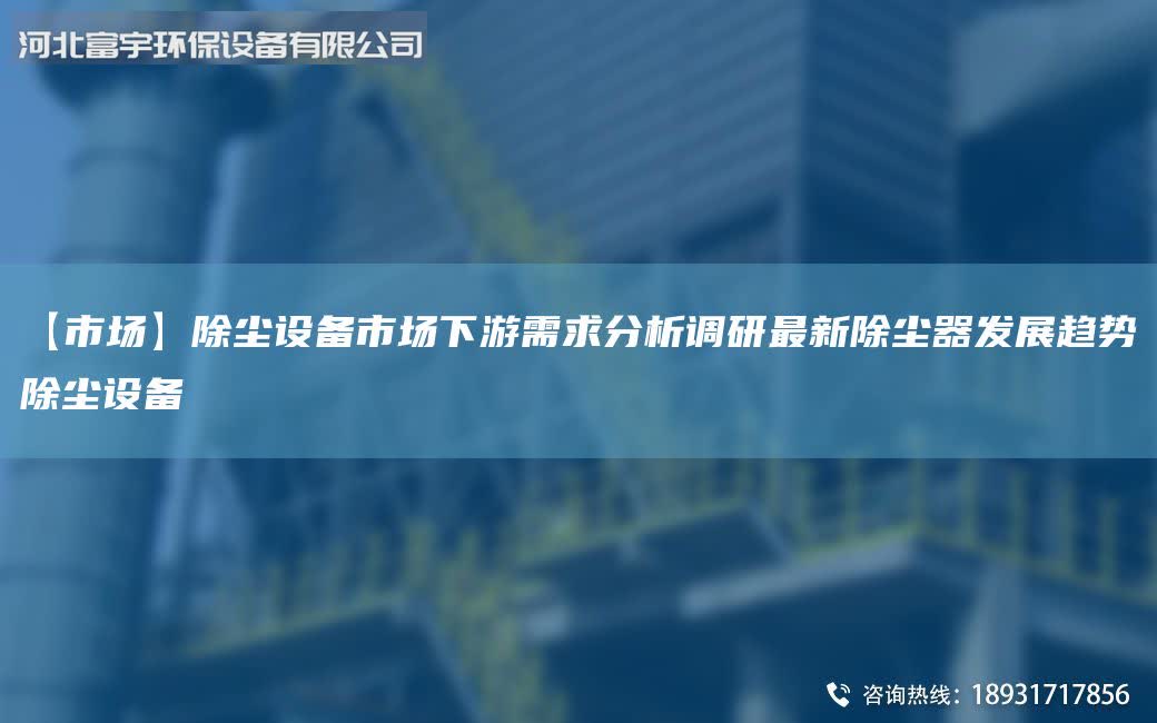 【市場】除塵設備市場下游需求分析調研最新除塵器發展趨勢除塵設備