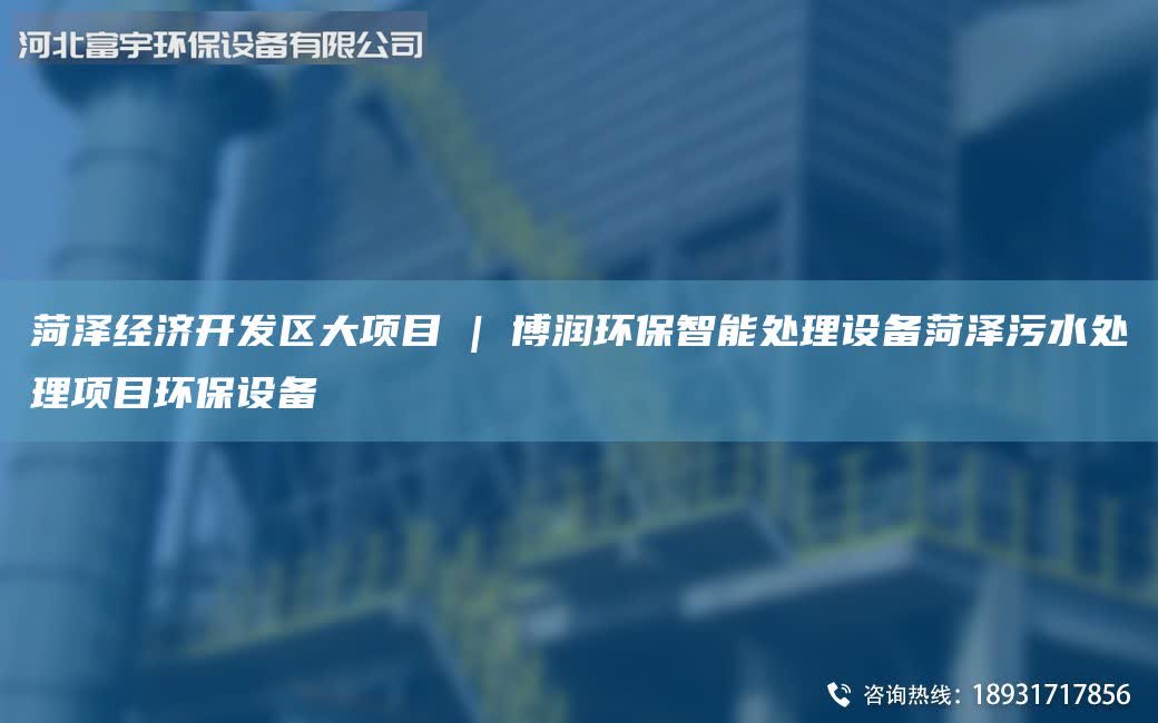 菏澤經濟KaiFa區大項目 | 博潤環保智能處理設備菏澤污水處理項目環保設備