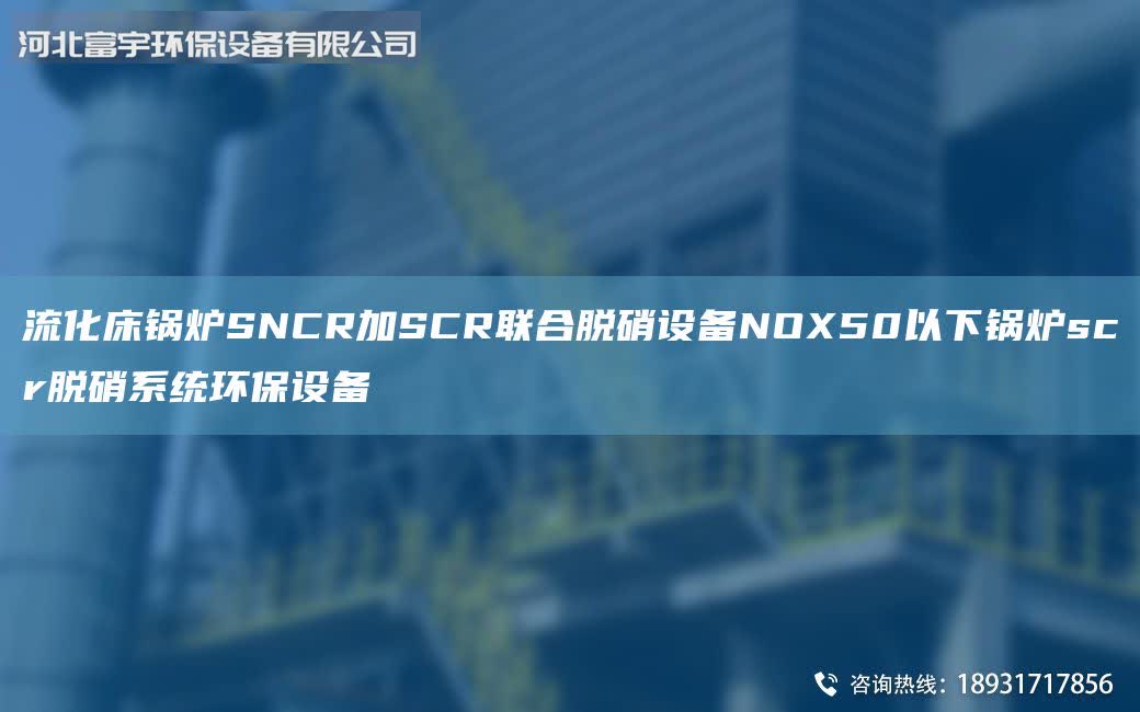 流化床鍋爐SNCR加SCR聯(lián)合脫硝設(shè)備NOX50以下鍋爐scr脫硝系統(tǒng)環(huán)保設(shè)備