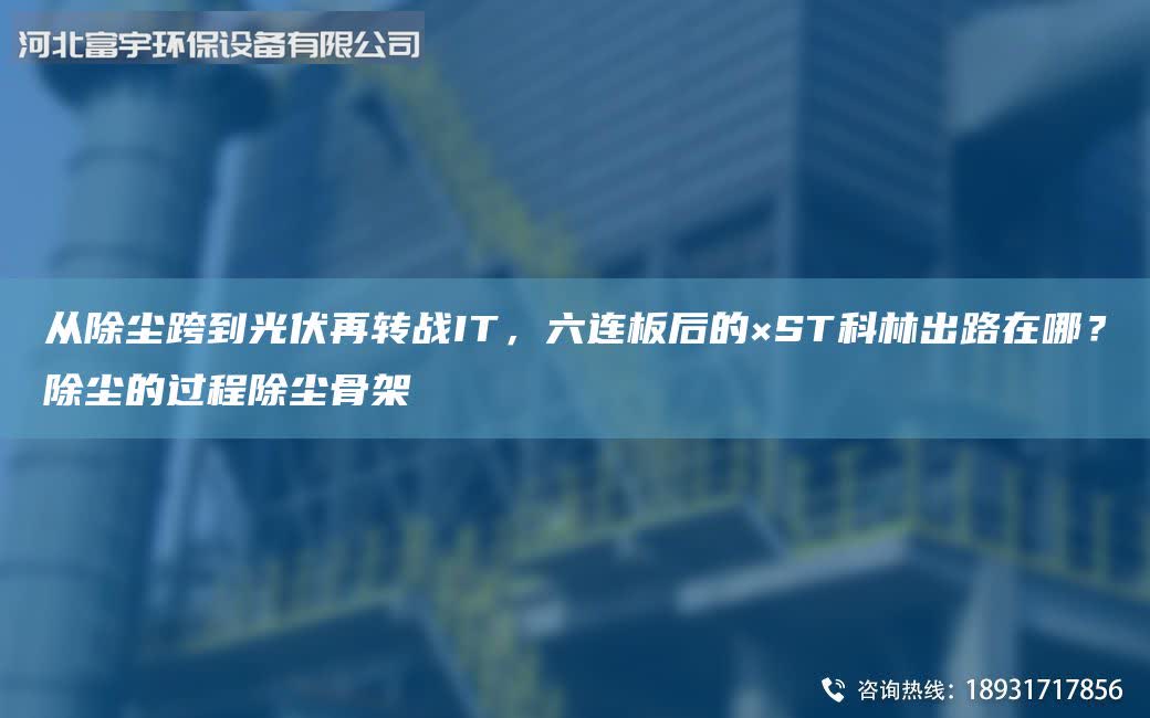 從除塵跨到光伏再轉戰IT，六連板后的×ST科林出路在哪？除塵的過程除塵骨架