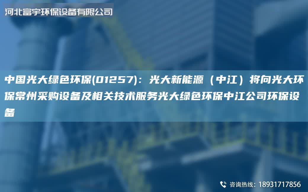 中G光大綠色環(huán)保(01257)：光大新能源（中江）將向光大環(huán)保常州采購(gòu)設(shè)備及相關(guān)技術(shù)服務(wù)光大綠色環(huán)保中江公司環(huán)保設(shè)備