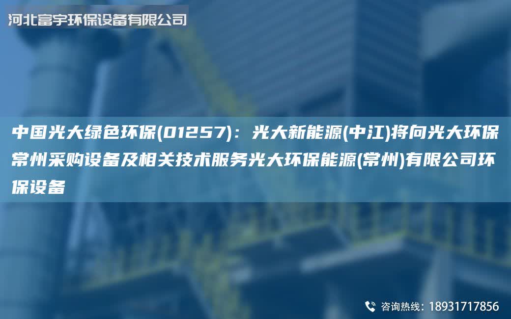 中G光大綠色環保(01257)：光大新能源(中江)將向光大環保常州采購設備及相關技術服務光大環保能源(常州)有限公司環保設備