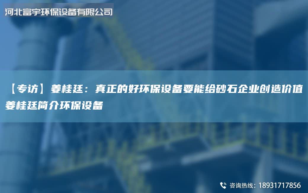 【專訪】姜桂廷：真正的好環保設備要能給砂石企業創造價值姜桂廷簡介環保設備