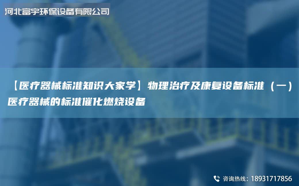 【醫療器械標準知識大家學】物理治療及康復設備標準（一）醫療器械的標準催化燃燒設備