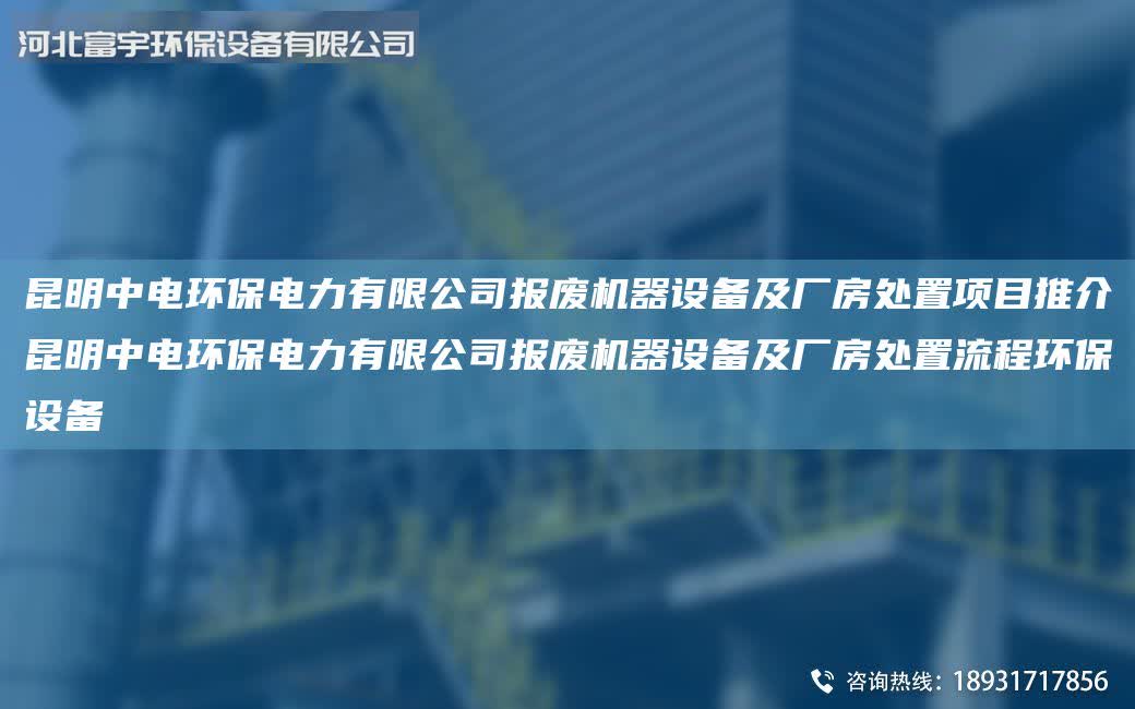 昆明中電環保電力有限公司報廢機器設備及廠房處置項目推介昆明中電環保電力有限公司報廢機器設備及廠房處置流程環保設備