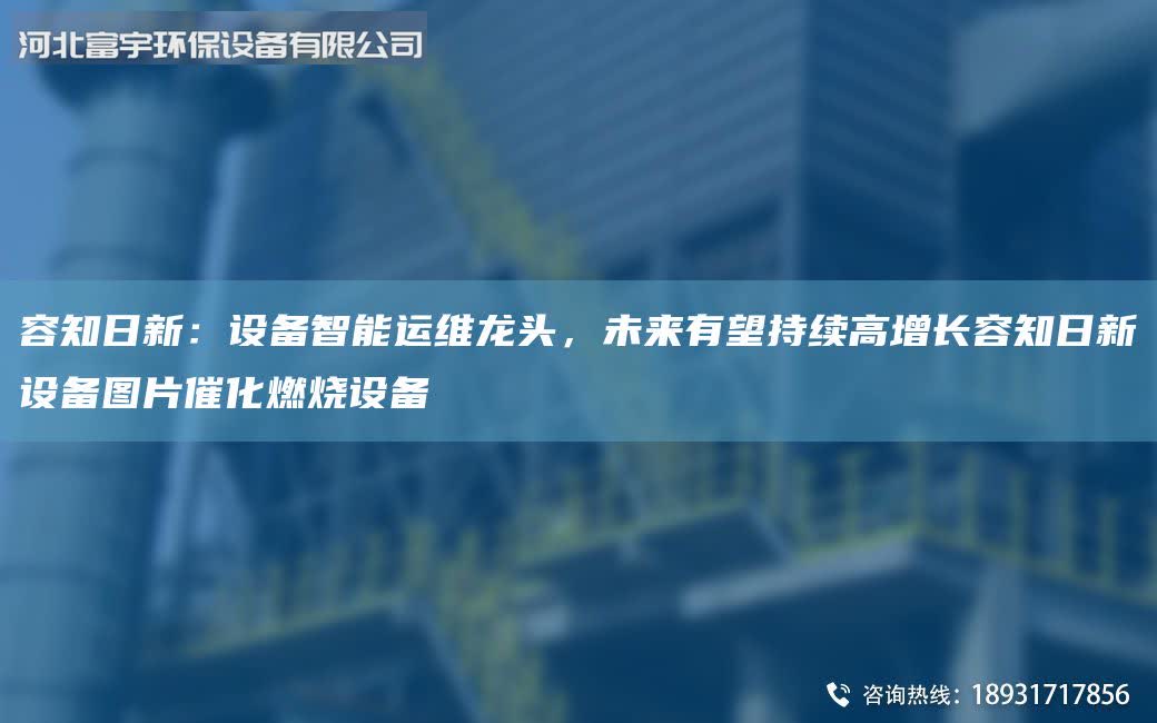 容知日新：設備智能運維龍頭，未來有望持續高增長容知日新設備圖片催化燃燒設備