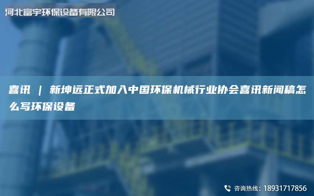 喜訊 | 新坤遠正式加入中G環保機械行業協會喜訊新聞稿怎么寫環保設備
