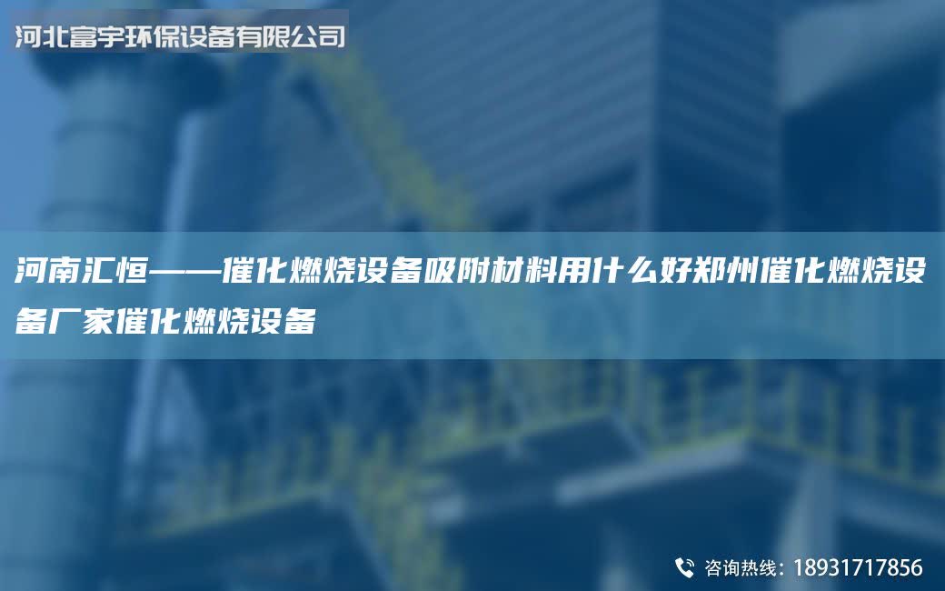 河南匯恒——催化燃燒設備吸附材料用什么好鄭州催化燃燒設備廠家催化燃燒設備