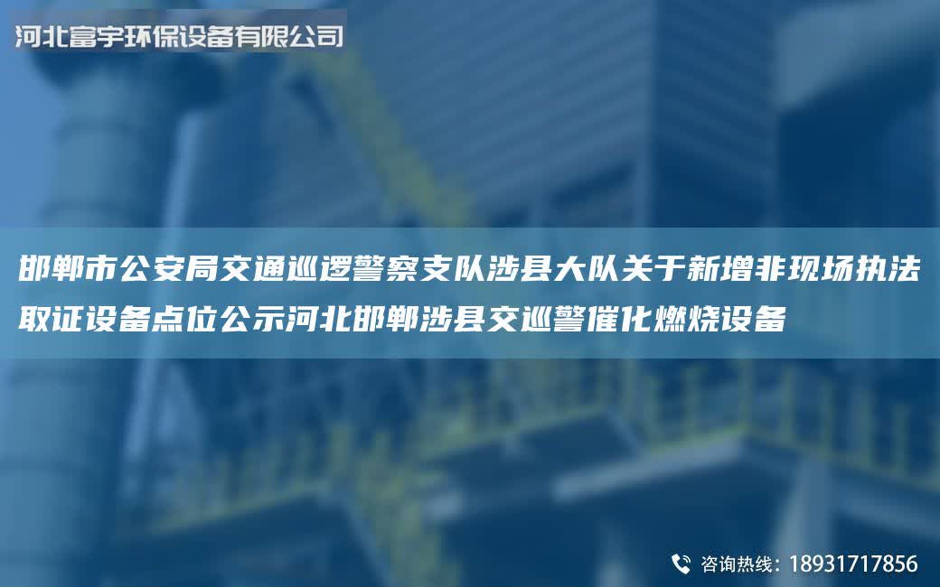 邯鄲市公安Ju交通巡邏警察支隊涉縣大隊關(guān)于新增非現(xiàn)場執(zhí)法取證設(shè)備點位公示河北邯鄲涉縣交巡警催化燃燒設(shè)備