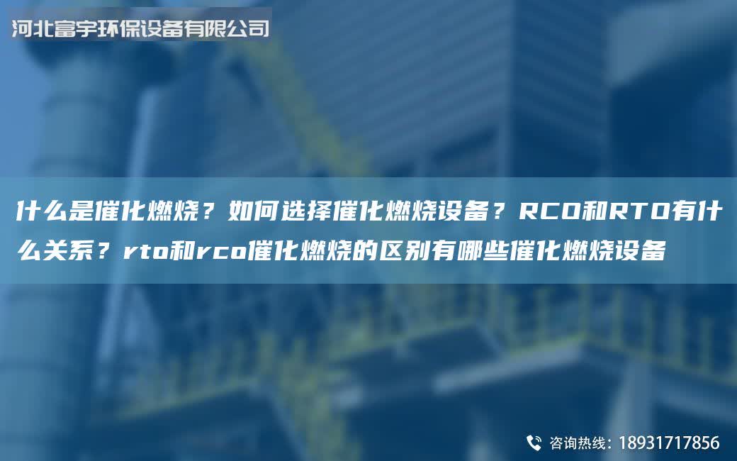 什么是催化燃燒？如何選擇催化燃燒設備？RCO和RTO有什么關系？rto和rco催化燃燒的區別有哪些催化燃燒設備