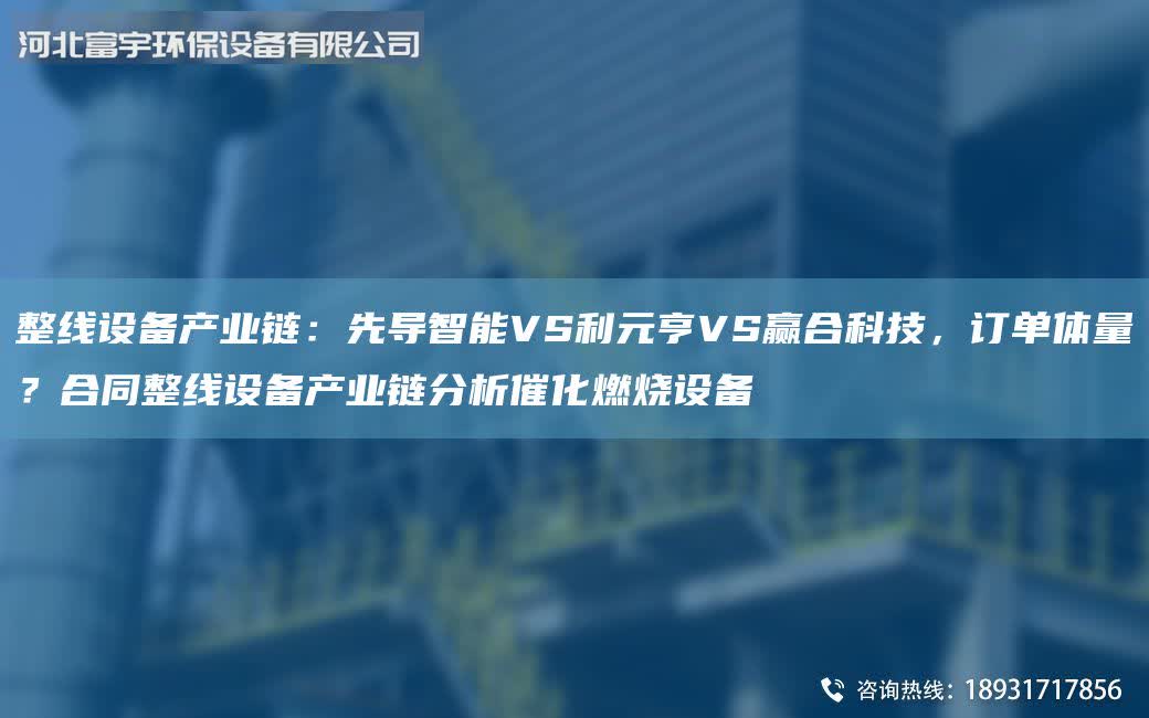 整線設備產業鏈：先導智能VS利元亨VS贏合科技，訂單體量？合同整線設備產業鏈分析催化燃燒設備