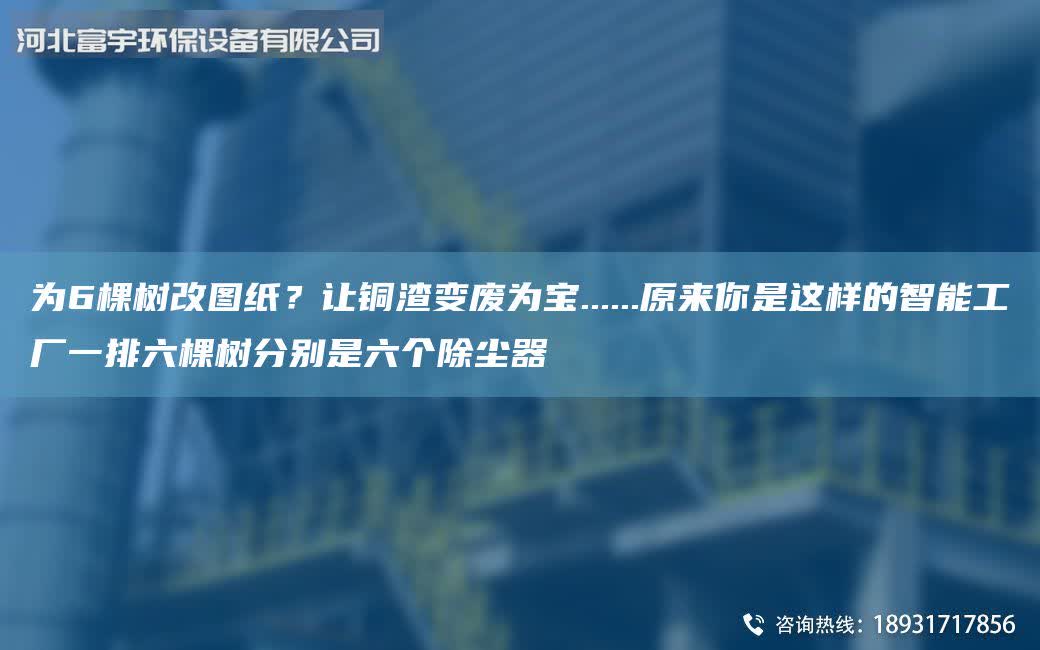 為6棵樹改圖紙？讓銅渣變廢為寶......原來你是這樣的智能工廠一排六棵樹分別是六個除塵器