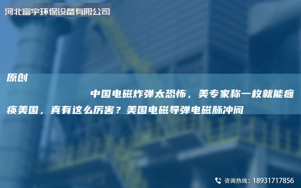 原創
            中G電磁炸彈太恐怖，美專家稱一枚就能癱瘓美G，真有這么厲害？美G電磁導彈電磁脈沖閥