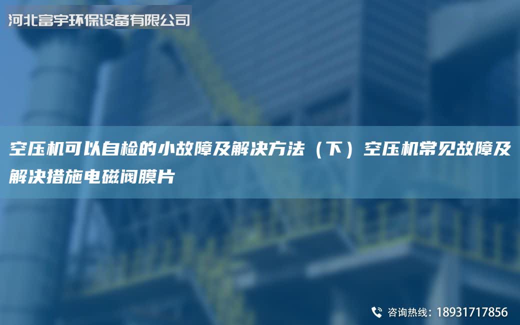 空壓機可以自檢的小故障及解決方法(下)空壓機常見故障及解決措施電磁閥膜片