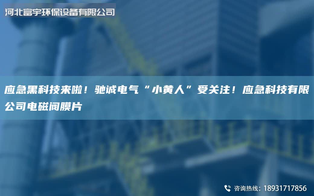 應急黑科技來啦！馳誠電氣“小黃人”受關注！應急科技有限公司電磁閥膜片