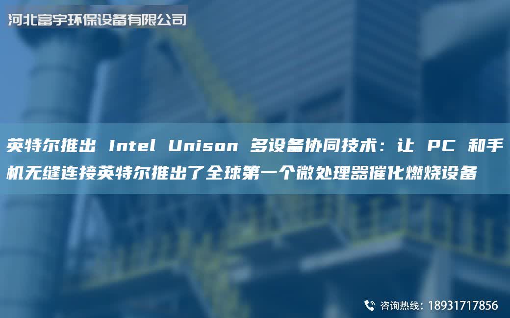 英特爾推出 Intel Unison 多設備協(xié)同技術：讓 PC 和手機無縫連接英特爾推出了全球DY個微處理器催化燃燒設備