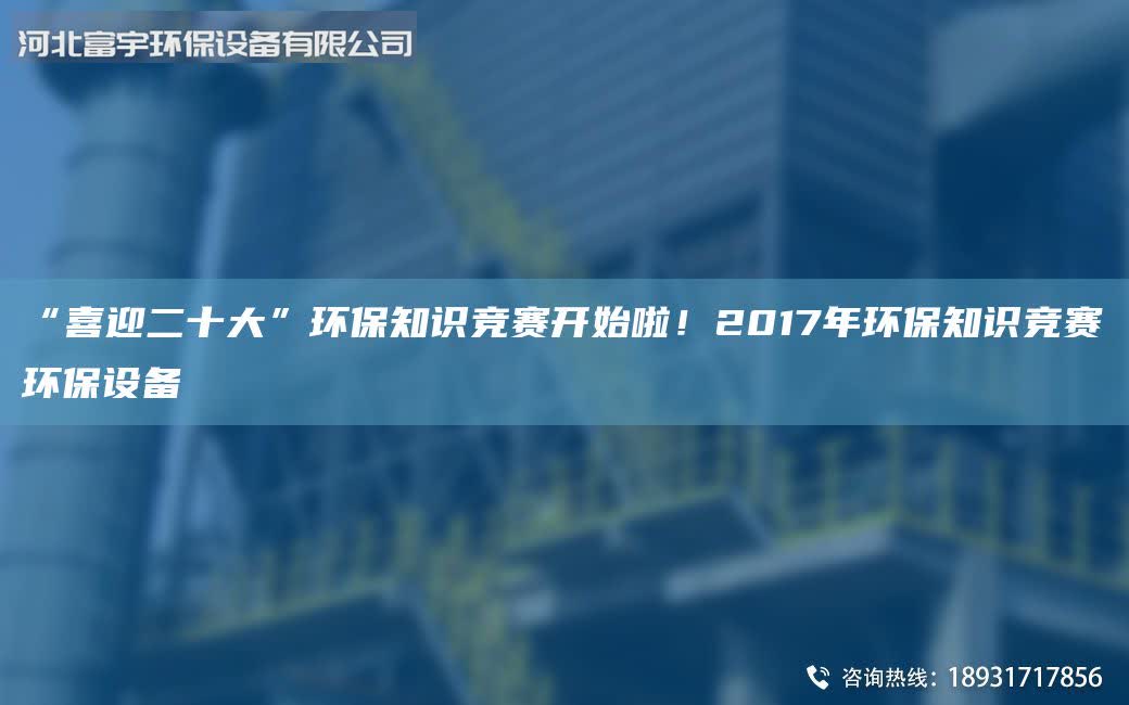 “喜迎二十大”環(huán)保知識(shí)競(jìng)賽開始啦!2017年環(huán)保知識(shí)競(jìng)賽環(huán)保設(shè)備