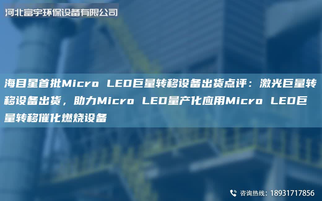 海目星首批Micro LED巨量轉移設備出貨點評：激光巨量轉移設備出貨，助力Micro LED量產化應用Micro LED巨量轉移催化燃燒設備
