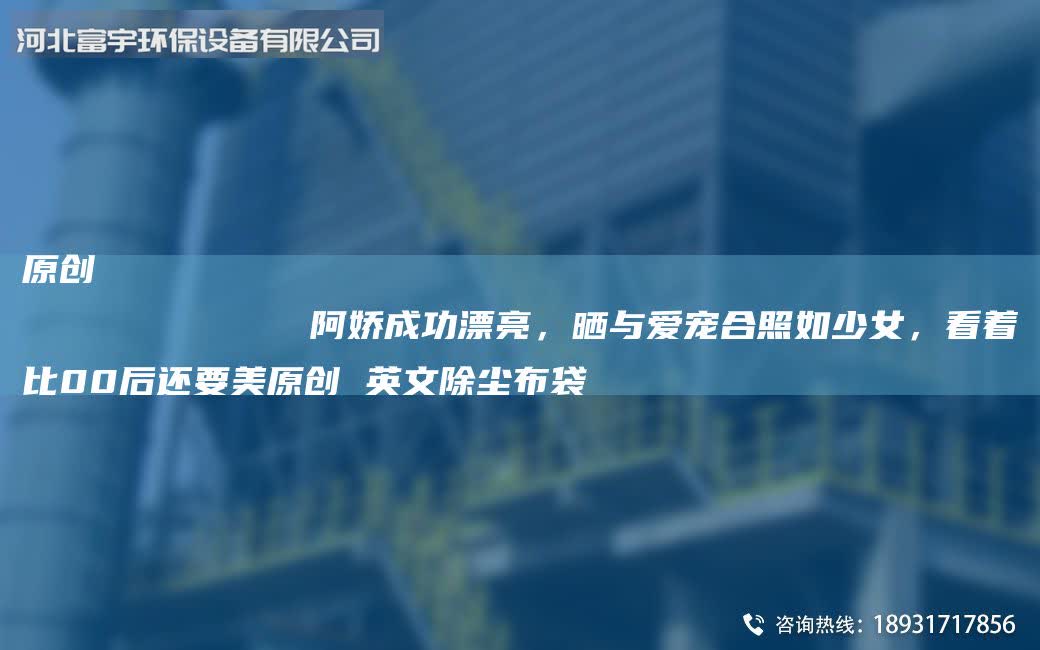 原創
            阿嬌成功漂亮，曬與愛寵合照如少女，看著比00后還要美原創 英文除塵布袋