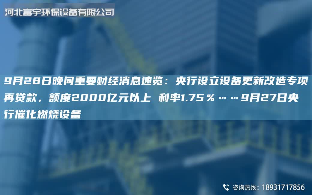 9月28日晚間重要財經消息速覽：央行設立設備更新改造專項再貸款，額度2000億元以上 利率1.75％……9月27日央行催化燃燒設備