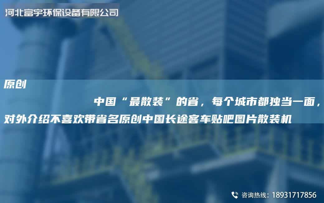 原創
            中G“最散裝”的省，每個城市都獨當一面，對外介紹不喜歡帶省M原創中G長途客車貼吧圖片散裝機