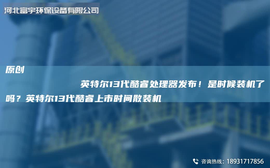 原創
            英特爾13代酷睿處理器發布！是時候裝機了嗎？英特爾13代酷睿上市時間散裝機