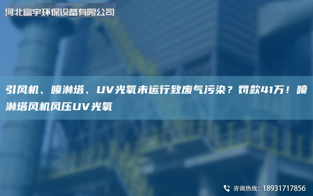 引風機、噴淋塔、UV光氧未運行致廢氣污染？罰款41萬！噴淋塔風機風壓UV光氧
