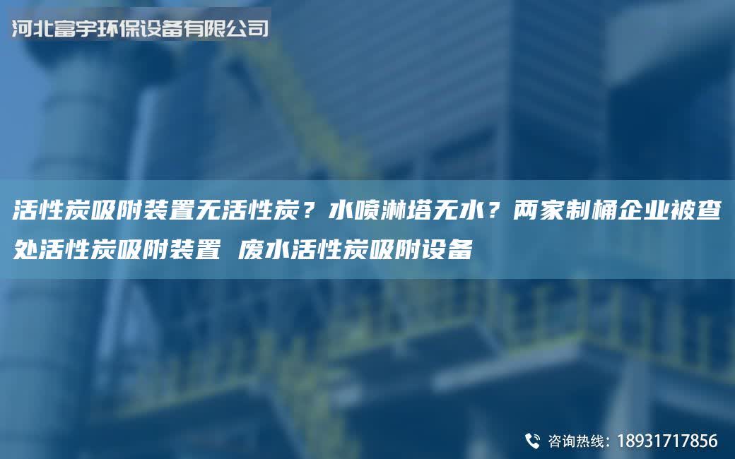 活性炭吸附裝置無活性炭？水噴淋塔無水？兩家制桶企業被查處活性炭吸附裝置 廢水活性炭吸附設備