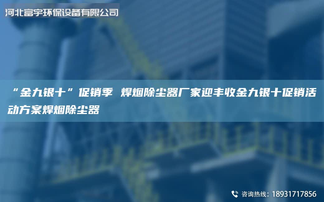 “金九銀十”促銷季 焊煙除塵器廠家迎豐收金九銀十促銷活動方案焊煙除塵器