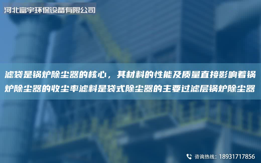 濾袋是鍋爐除塵器的核心，其材料的性能及質量直接影響著鍋爐除塵器的收塵率濾料是袋式除塵器的主要過濾層鍋爐除塵器