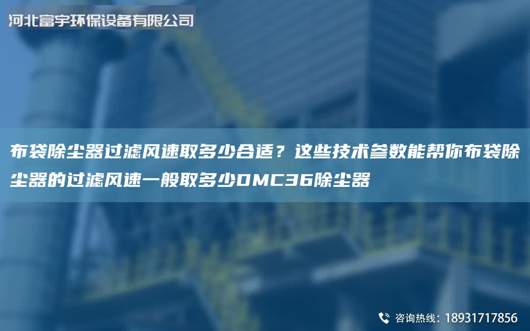 布袋除塵器過濾風(fēng)速取多少合適？這些技術(shù)參數(shù)能幫你布袋除塵器的過濾風(fēng)速一般取多少DMC36除塵器