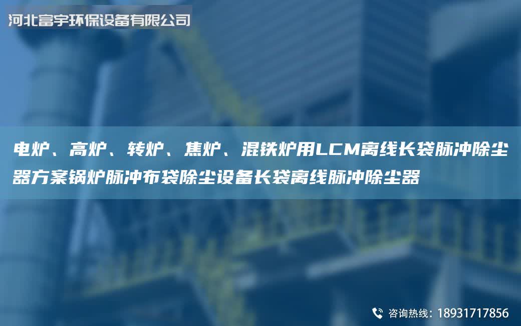 電爐、高爐、轉爐、焦爐、混鐵爐用LCM離線長袋脈沖除塵器方案鍋爐脈沖布袋除塵設備長袋離線脈沖除塵器