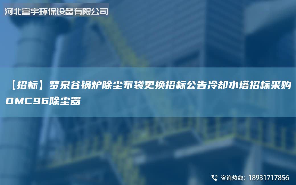 【招標】夢泉谷鍋爐除塵布袋更換招標公告冷卻水塔招標采購DMC96除塵器