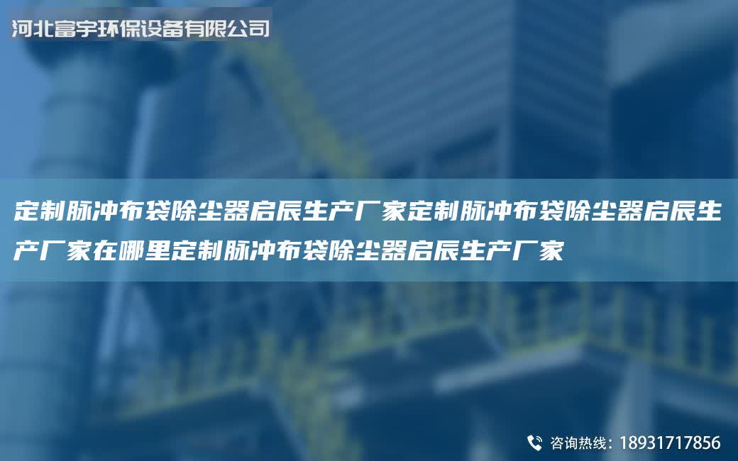 定制脈沖布袋除塵器啟辰生產(chǎn)廠家定制脈沖布袋除塵器啟辰生產(chǎn)廠家在哪里定制脈沖布袋除塵器啟辰生產(chǎn)廠家