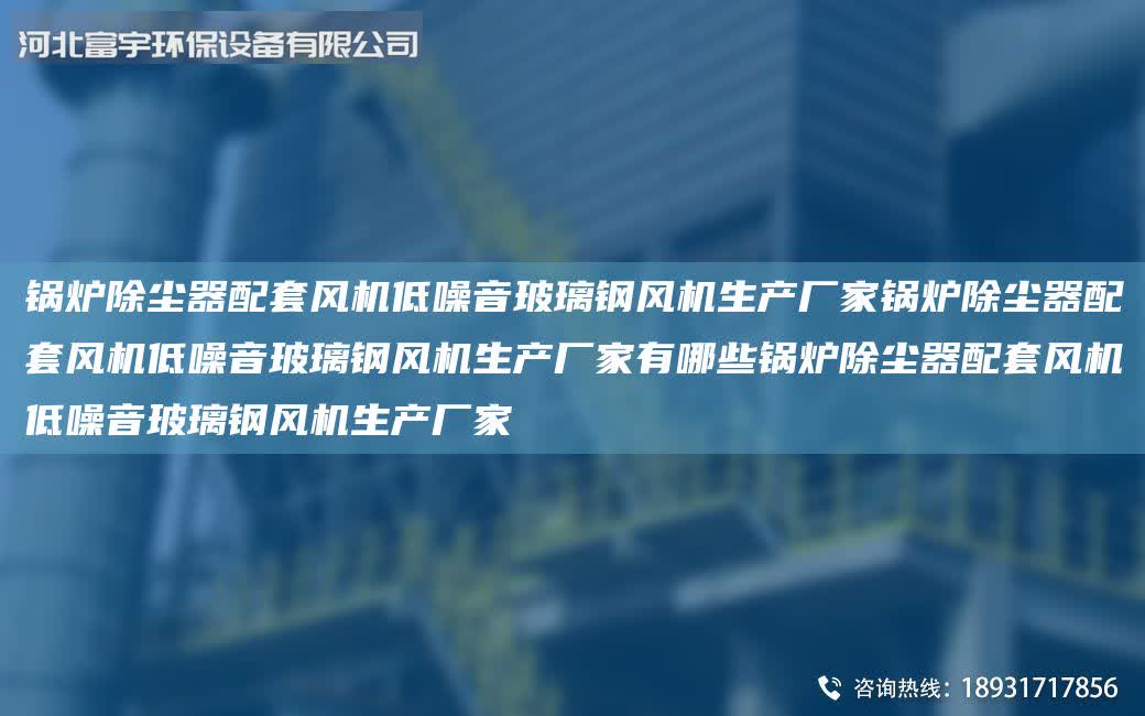 鍋爐除塵器配套風機低噪音玻璃鋼風機生產(chǎn)廠家鍋爐除塵器配套風機低噪音玻璃鋼風機生產(chǎn)廠家有哪些鍋爐除塵器配套風機低噪音玻璃鋼風機生產(chǎn)廠家