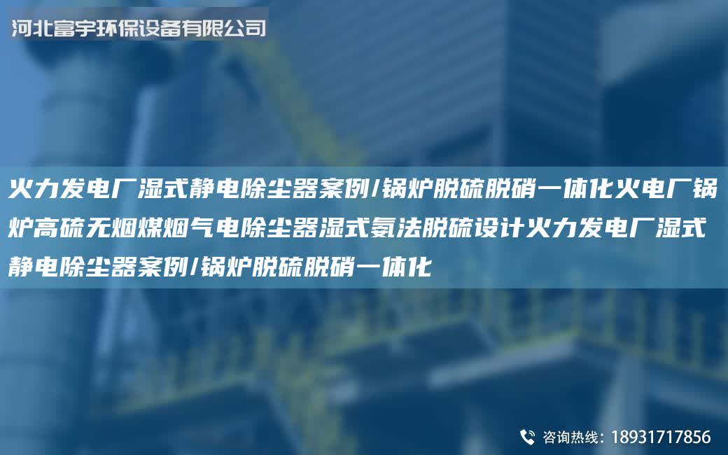 火力發電廠濕式靜電除塵器案例/鍋爐脫硫脫硝一體化火電廠鍋爐高硫無煙煤煙氣電除塵器濕式氨法脫硫設計火力發電廠濕式靜電除塵器案例/鍋爐脫硫脫硝一體化