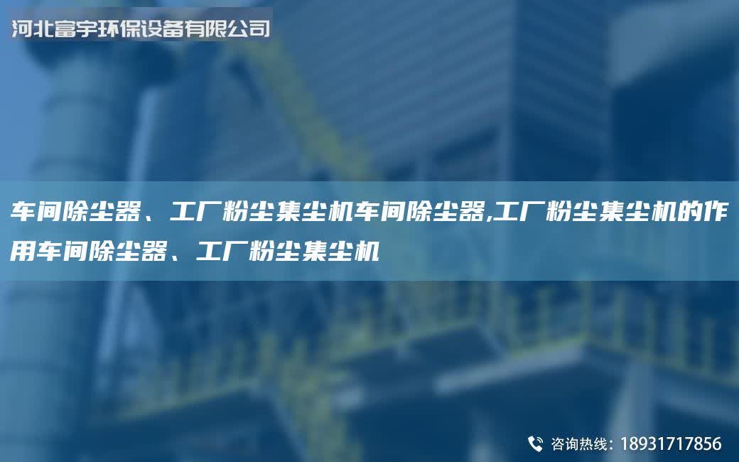 車間除塵器、工廠粉塵集塵機車間除塵器,工廠粉塵集塵機的作用車間除塵器、工廠粉塵集塵機