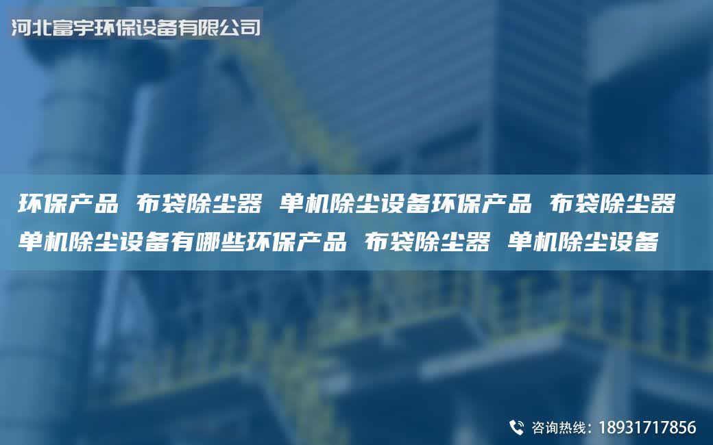 環保產品 布袋除塵器 單機除塵設備環保產品 布袋除塵器 單機除塵設備有哪些環保產品 布袋除塵器 單機除塵設備