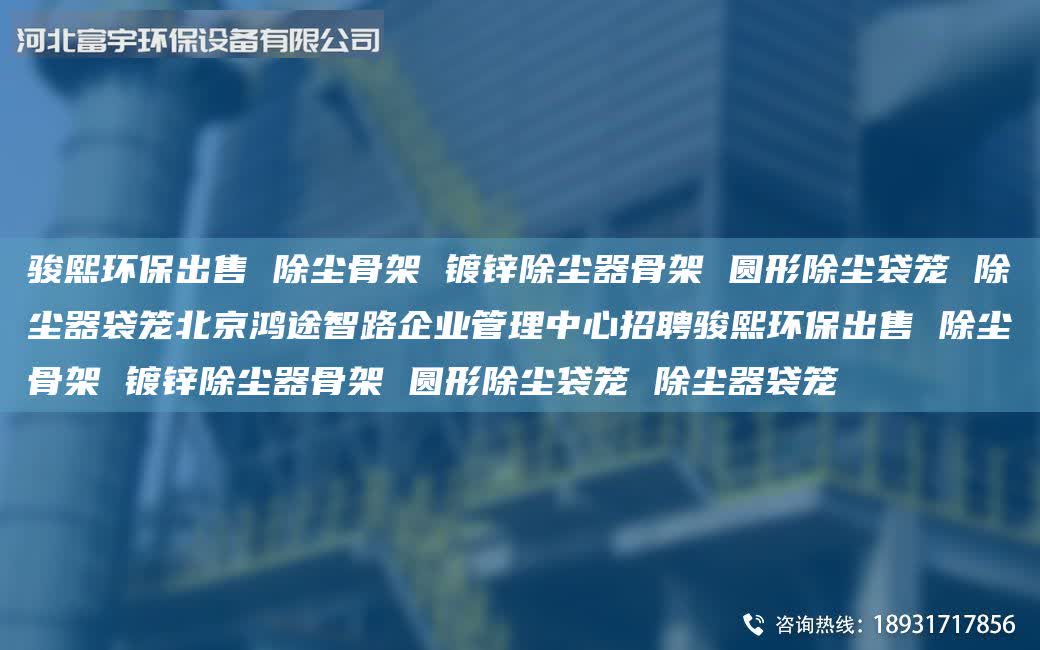 駿熙環保出售 除塵骨架 鍍鋅除塵器骨架 圓形除塵袋籠 除塵器袋籠北京鴻途智路企業管理中心招聘駿熙環保出售 除塵骨架 鍍鋅除塵器骨架 圓形除塵袋籠 除塵器袋籠