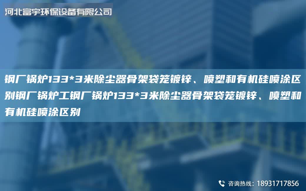 鋼廠鍋爐133*3米除塵器骨架袋籠鍍鋅、噴塑和有機硅噴涂區別鋼廠鍋爐工鋼廠鍋爐133*3米除塵器骨架袋籠鍍鋅、噴塑和有機硅噴涂區別